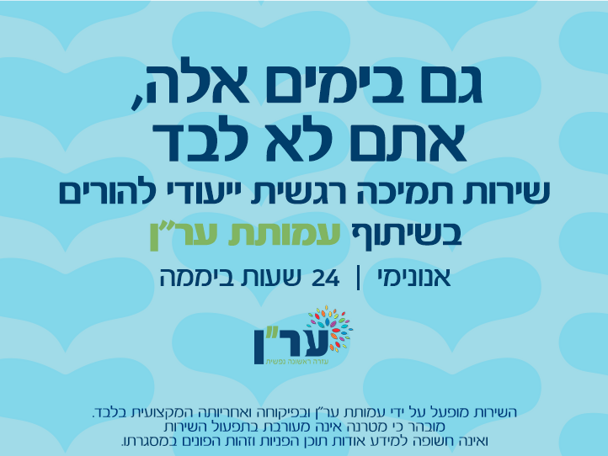 גם בימים אלה אתם לא לבד. שירות תמיכה רגשית ייעודי להורים בשיתוף עמותת ער"ן. אנונימי|24 שעות ביממה